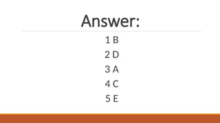 Answer:
1 B
2 D
3 A
4 C
5 E
 