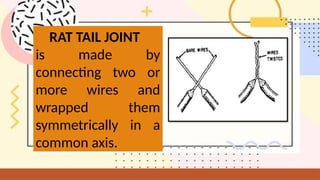 RAT TAIL JOINT
is made by
connecting two or
more wires and
wrapped them
symmetrically in a
common axis.
 