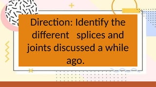 Direction: Identify the
different splices and
joints discussed a while
ago.
 