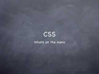 CSS
Whats on the menu
 