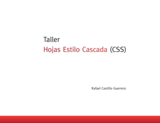 Taller
                     (CSS)




         Rafael Castillo Guerrero
 