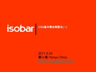 CSS基本概念與語法(一) 2011.5.24 鄒心瑜Hsinyu Chou hsinyu.chou@isobar.com 