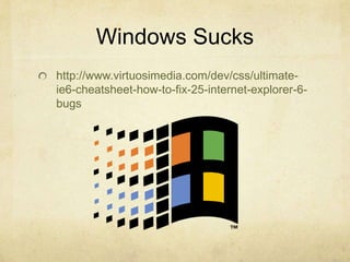 Windows Suckshttp://www.virtuosimedia.com/dev/css/ultimate-ie6-cheatsheet-how-to-fix-25-internet-explorer-6-bugs