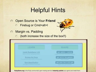 Helpful HintsOpen Source is Your FriendFirebug or Cmd+alt+IMargin vs. Padding(both increase the size of the box!!)Negative margin is bad.
