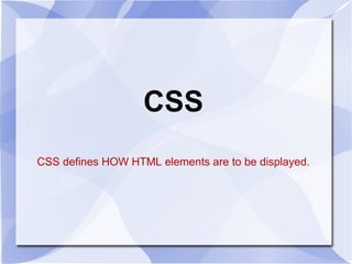 CSS
CSS defines HOW HTML elements are to be displayed.

 