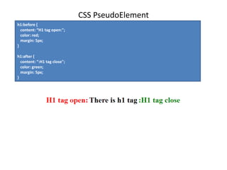CSS PseudoElement
h1:before {
content: “H1 tag open:";
color: red;
margin: 5px;
}
h1:after {
content: “:H1 tag close";
color: green;
margin: 5px;
}
 