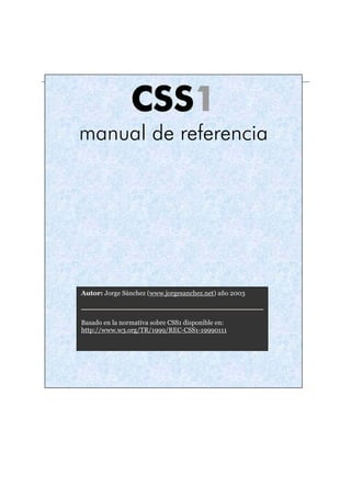 CSS1
manual de referencia
Autor: Jorge Sánchez (www.jorgesanchez.net) año 2003
Basado en la normativa sobre CSS1 disponibl...