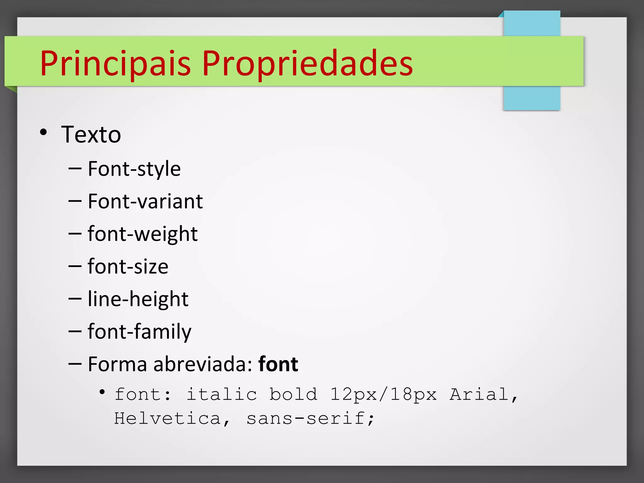 Principais Propriedades
• Texto
– Font-style
– Font-variant
– font-weight
– font-size
– line-height
– font-family
– Forma abreviada: font
• font: italic bold 12px/18px Arial,
Helvetica, sans-serif;
 