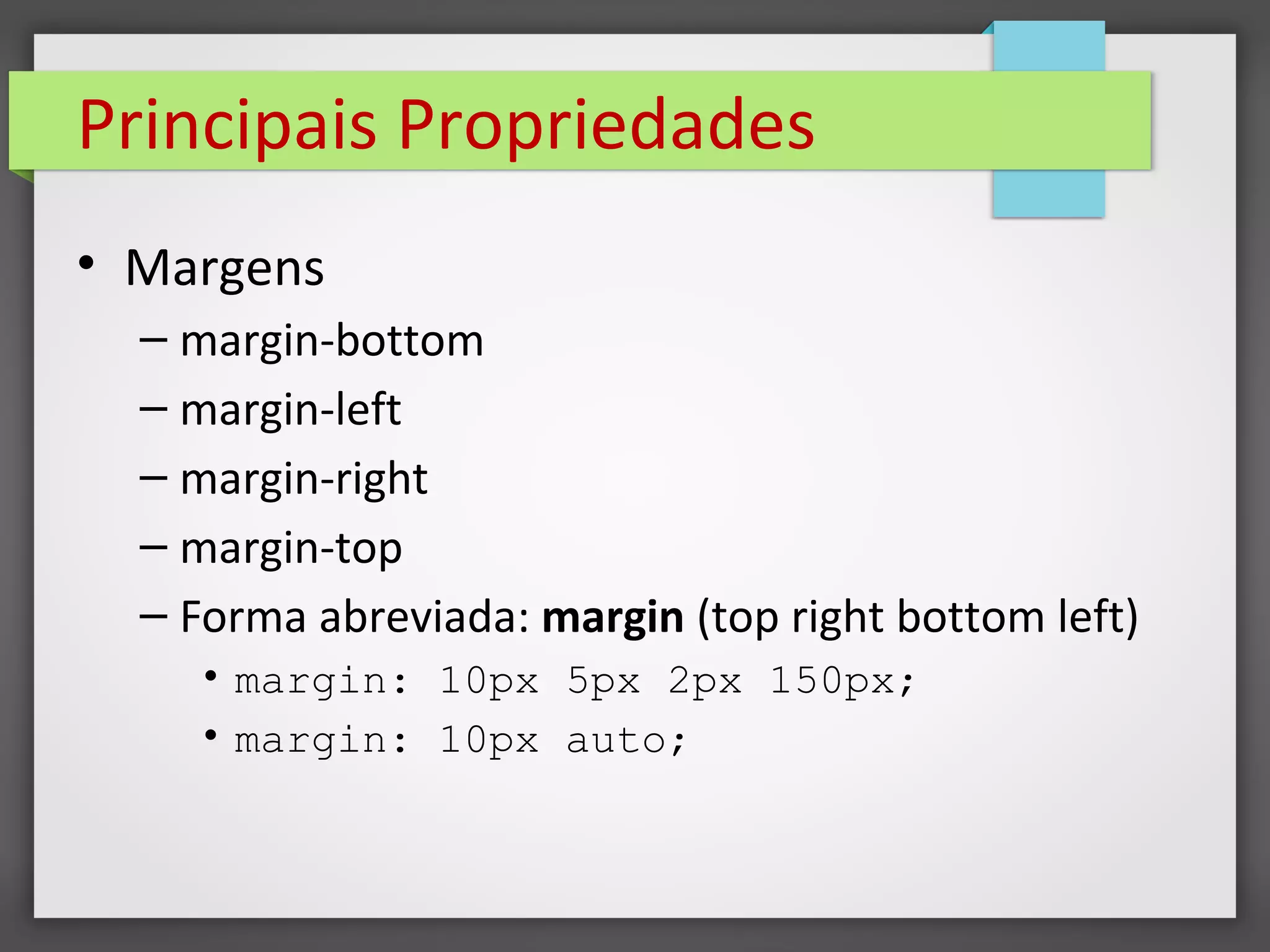 Principais Propriedades
• Margens
– margin-bottom
– margin-left
– margin-right
– margin-top
– Forma abreviada: margin (top right bottom left)
• margin: 10px 5px 2px 150px;
• margin: 10px auto;
 
