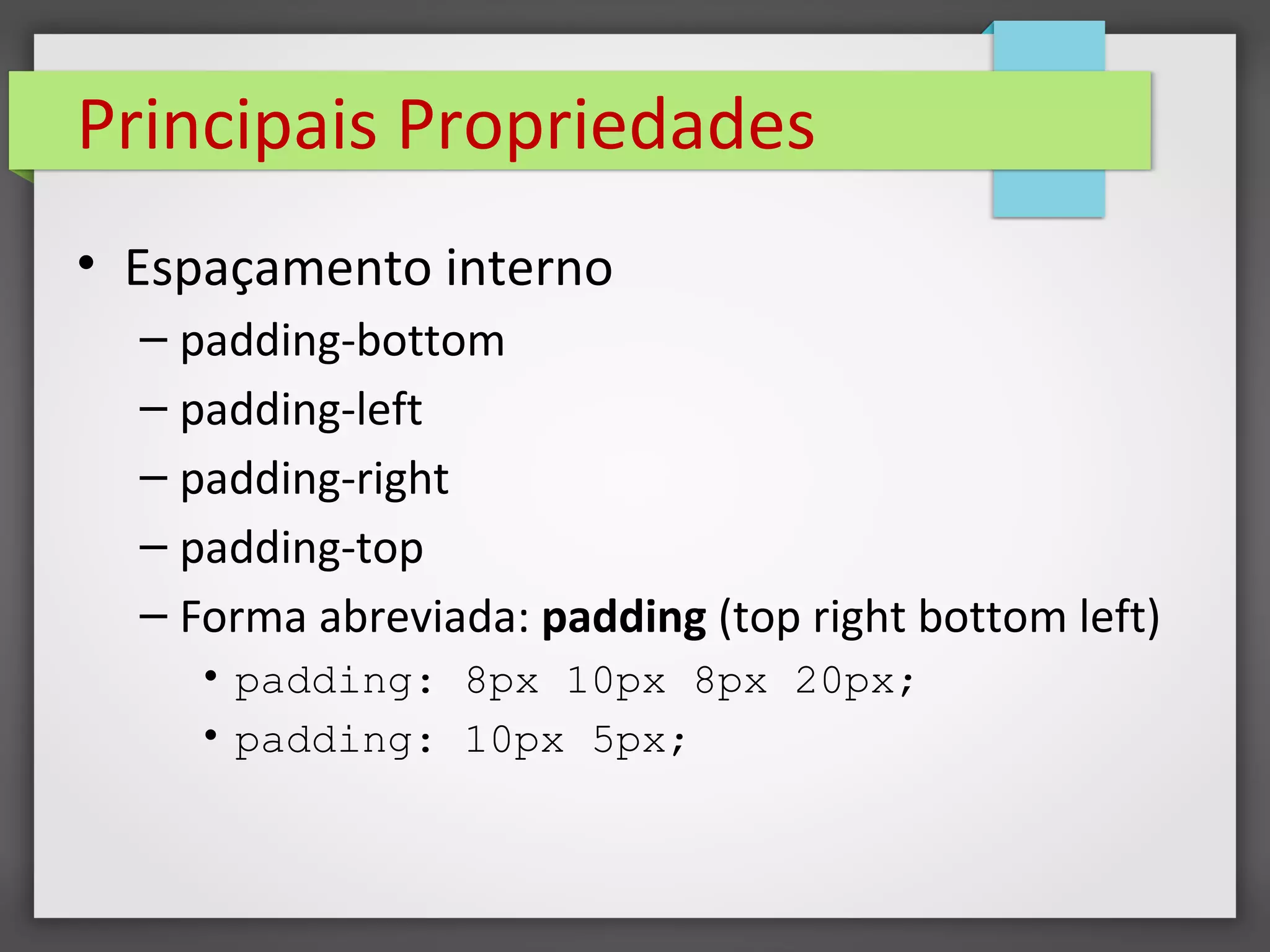 Principais Propriedades
• Espaçamento interno
– padding-bottom
– padding-left
– padding-right
– padding-top
– Forma abreviada: padding (top right bottom left)
• padding: 8px 10px 8px 20px;
• padding: 10px 5px;
 