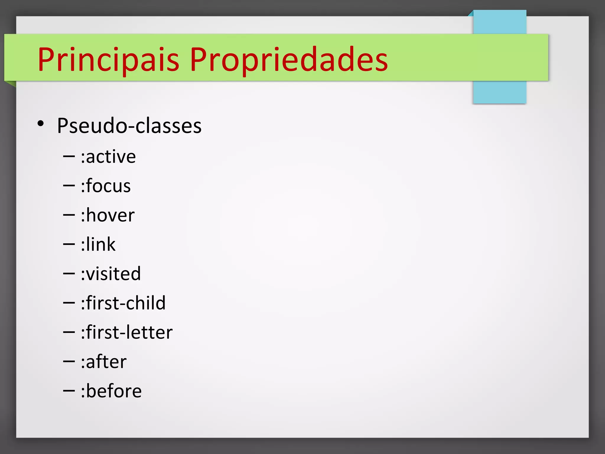 Principais Propriedades
• Pseudo-classes
– :active
– :focus
– :hover
– :link
– :visited
– :first-child
– :first-letter
– :after
– :before
 
