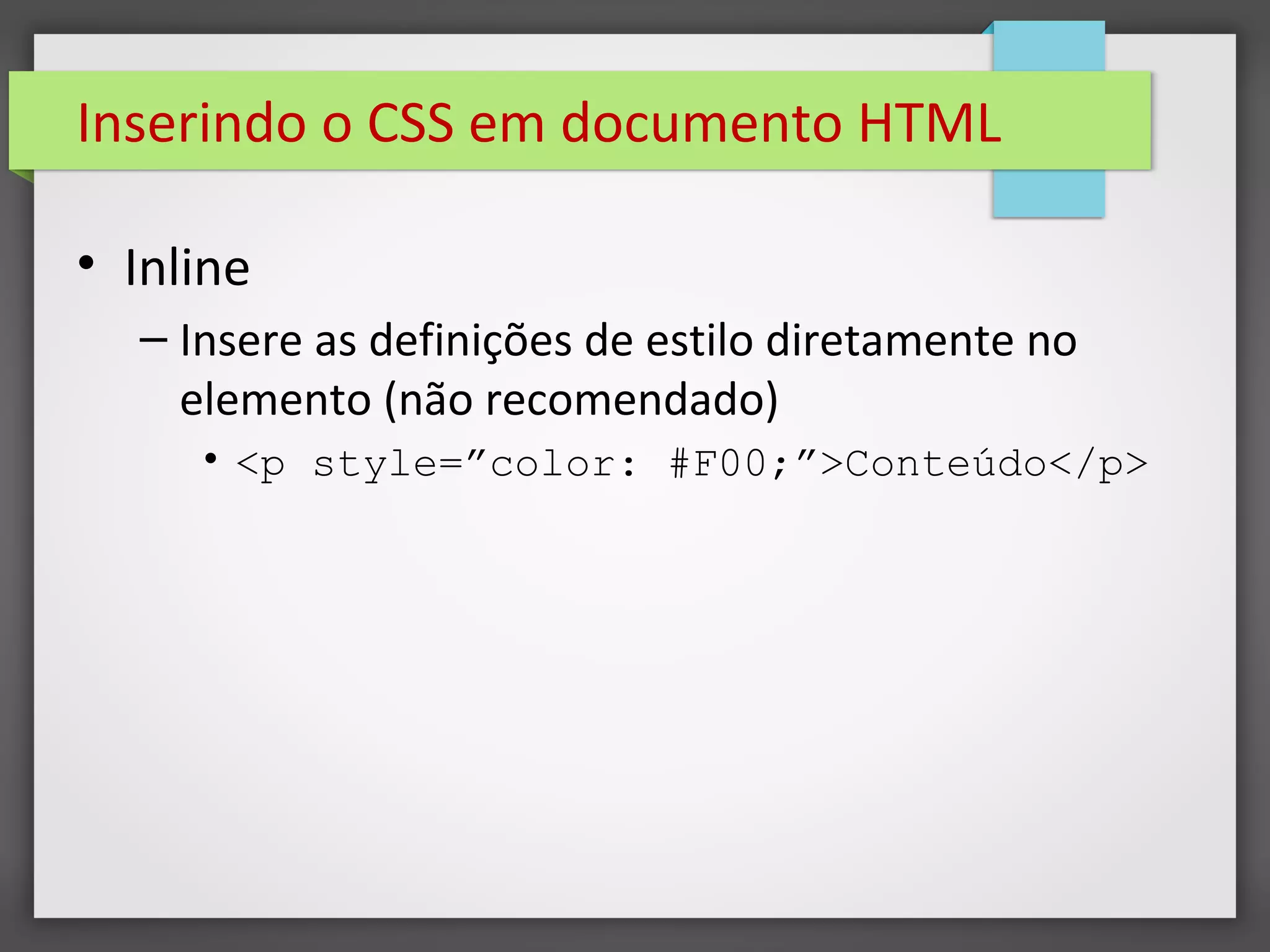 Inserindo o CSS em documento HTML
• Inline
– Insere as definições de estilo diretamente no
elemento (não recomendado)
• <p style=”color: #F00;”>Conteúdo</p>
 