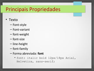 Principais Propriedades
• Texto
– Font-style
– Font-variant
– font-weight
– font-size
– line-height
– font-family
– Forma abreviada: font
• font: italic bold 12px/18px Arial,
Helvetica, sans-serif;
 