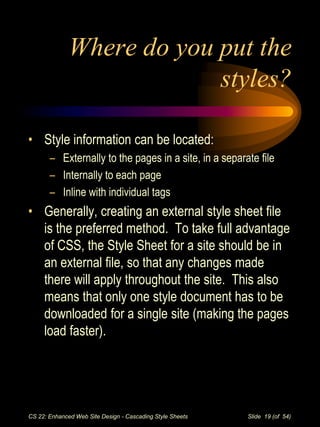 CS 22: Enhanced Web Site Design - Cascading Style Sheets Slide 19 (of 54)
Where do you put the
styles?
• Style information...