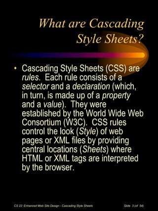 CS 22: Enhanced Web Site Design - Cascading Style Sheets Slide 3 (of 54)
What are Cascading
Style Sheets?
• Cascading Styl...