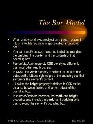 CS 22: Enhanced Web Site Design - Cascading Style Sheets Slide 39 (of 54)
The Box Model
• When a browser draws an object o...