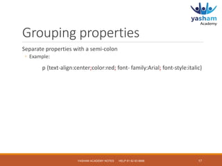 Grouping properties
Separate properties with a semi-colon
◦ Example:
p {text-align:center;color:red; font- family:Arial; f...