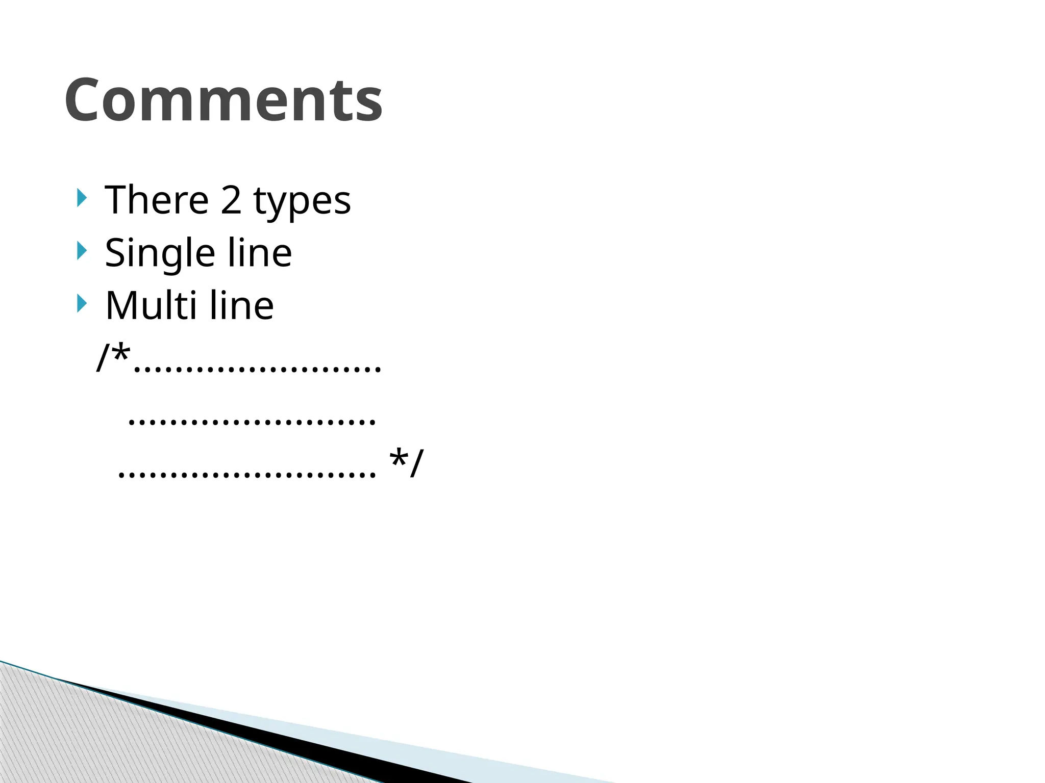  There 2 types
 Single line
 Multi line
/*........................
........................
......................... */
Comments
 