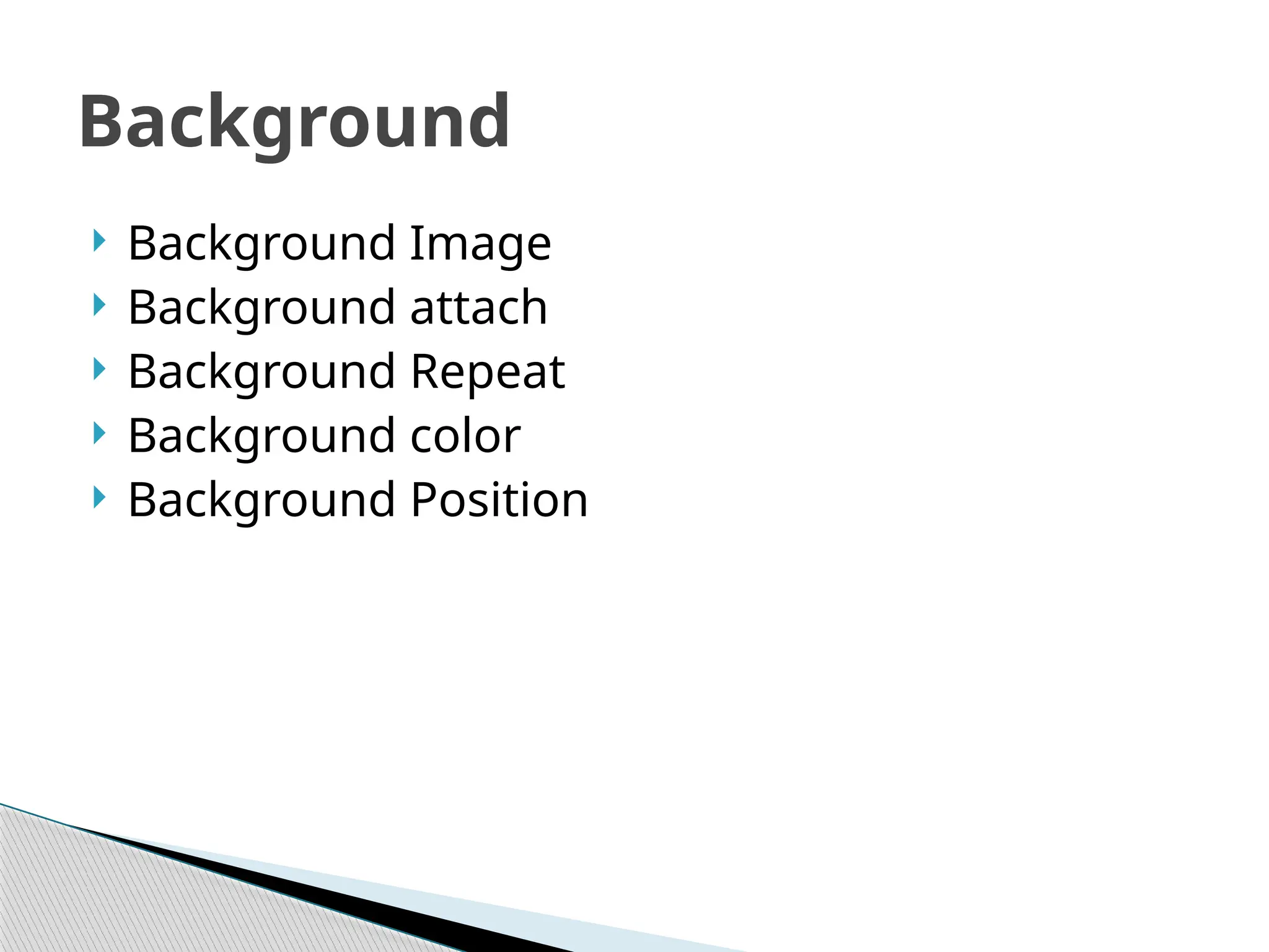  Background Image
 Background attach
 Background Repeat
 Background color
 Background Position
Background
 