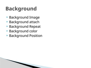  Background Image
 Background attach
 Background Repeat
 Background color
 Background Position
Background
 
