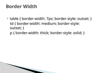  table { border-width: 7px; border-style: outset; }
td { border-width: medium; border-style:
outset; }
p { border-width: thick; border-style: solid; }
Border Width
 