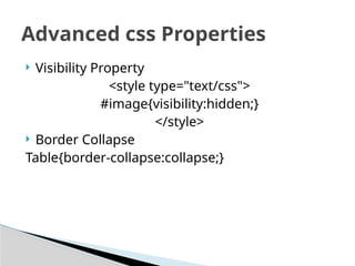  Visibility Property
<style type="text/css">
#image{visibility:hidden;}
</style>
 Border Collapse
Table{border-collapse:collapse;}
Advanced css Properties
 