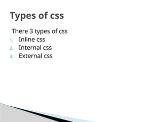 There 3 types of css
1. Inline css
2. Internal css
3. External css
Types of css
 