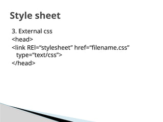 3. External css
<head>
<link REl=“stylesheet” href=“filename.css”
type=“text/css”>
</head>
Style sheet
 