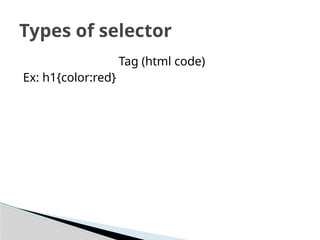 Tag (html code)
Ex: h1{color:red}
Types of selector
 