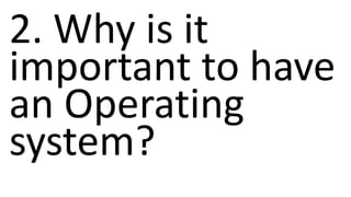 2. Why is it
important to have
an Operating
system?
 