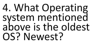 4. What Operating
system mentioned
above is the oldest
OS? Newest?
 