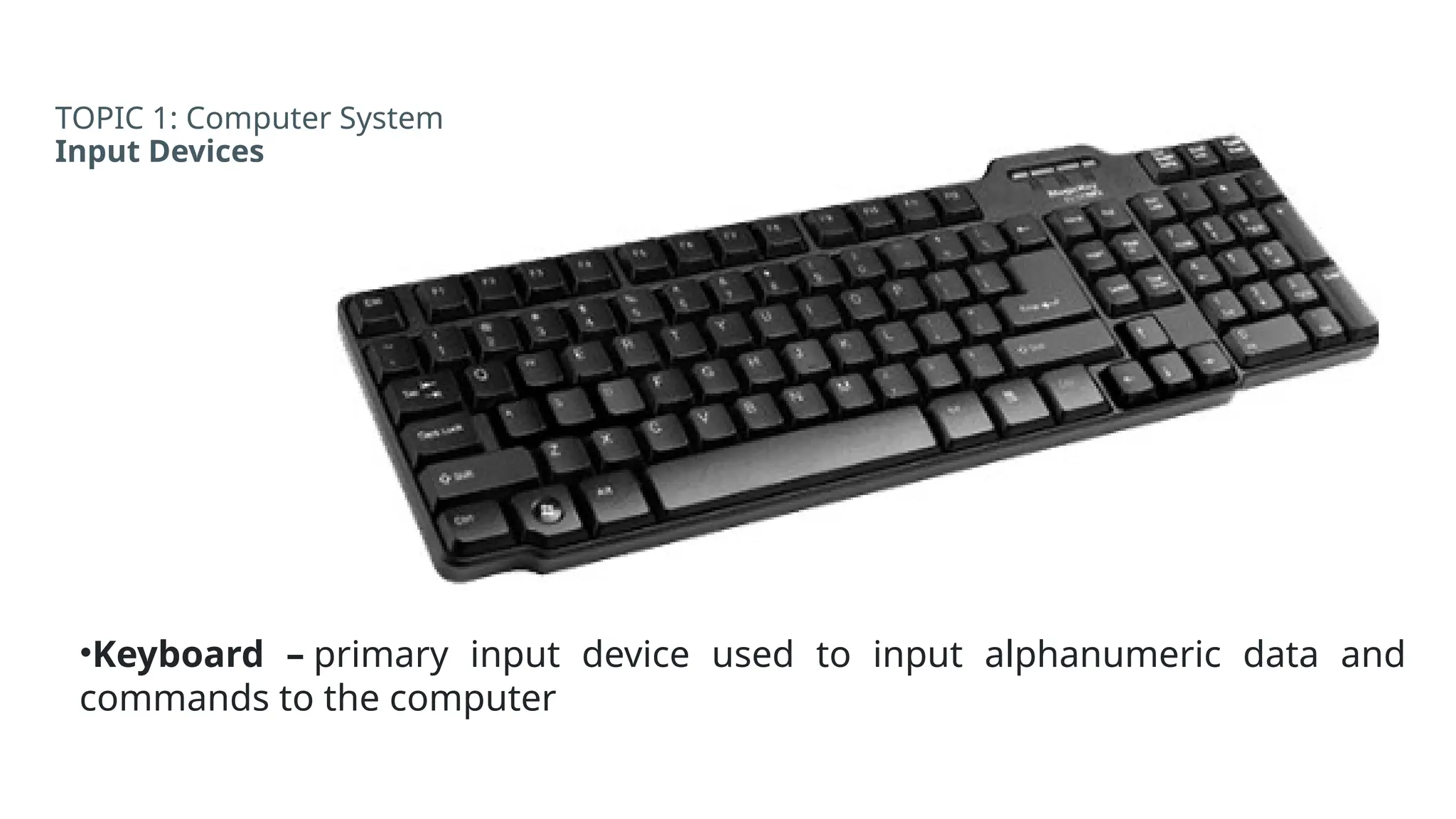 TOPIC 1: Computer System
Input Devices
•Keyboard – primary input device used to input alphanumeric data and
commands to the computer
 