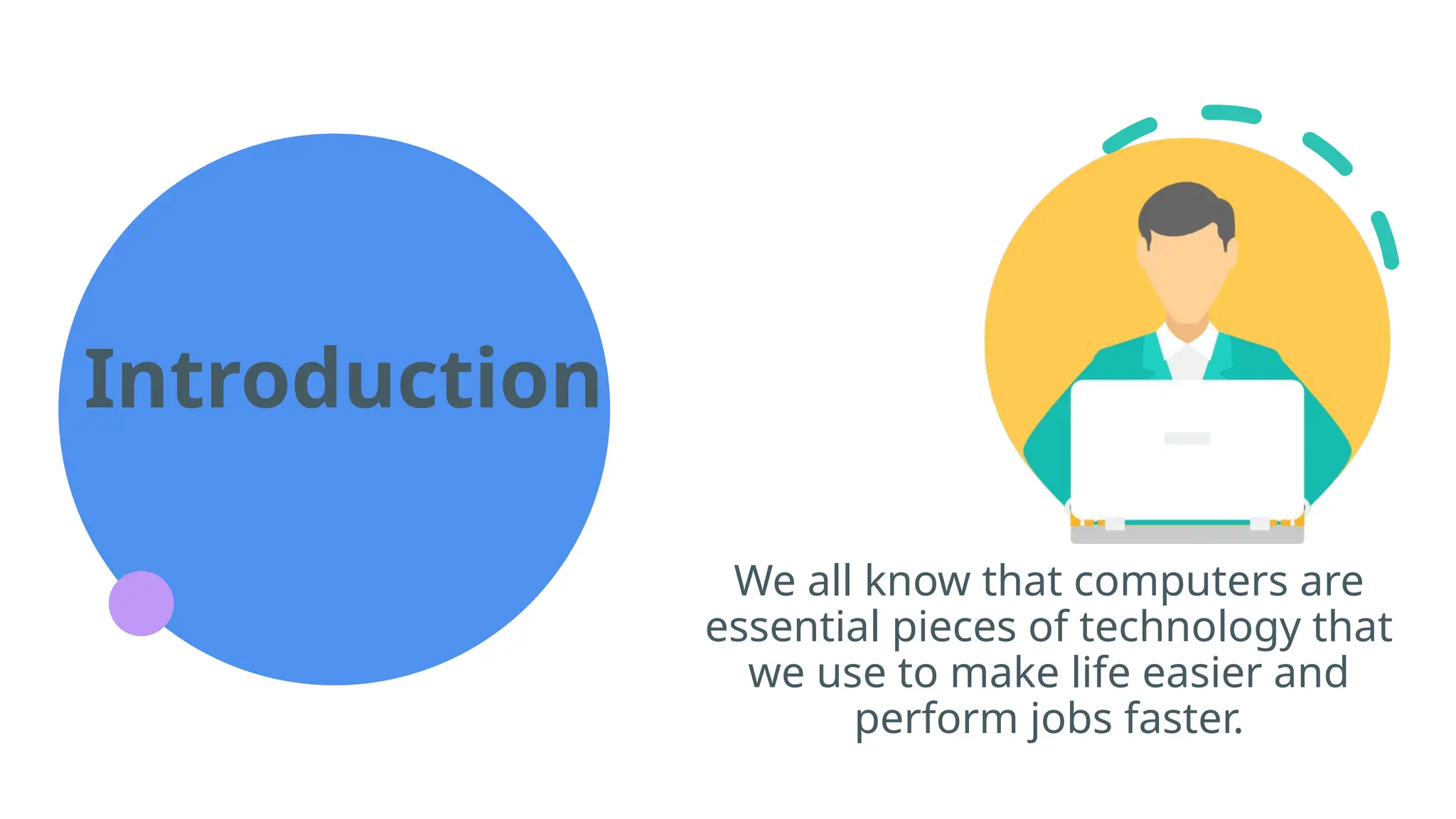 Introduction
We all know that computers are
essential pieces of technology that
we use to make life easier and
perform jobs faster.
 