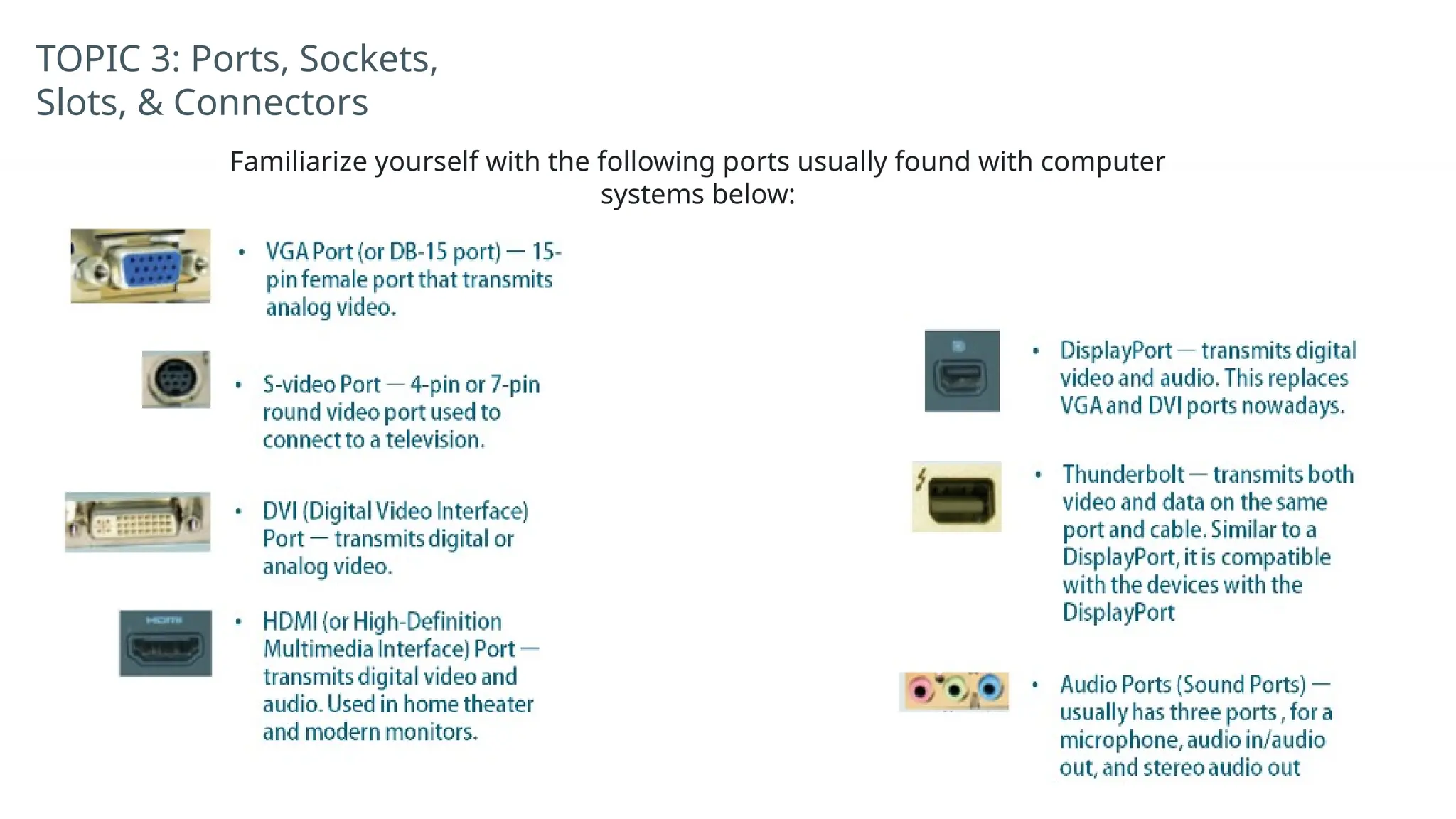 TOPIC 3: Ports, Sockets,
Slots, & Connectors
Familiarize yourself with the following ports usually found with computer
systems below:
 