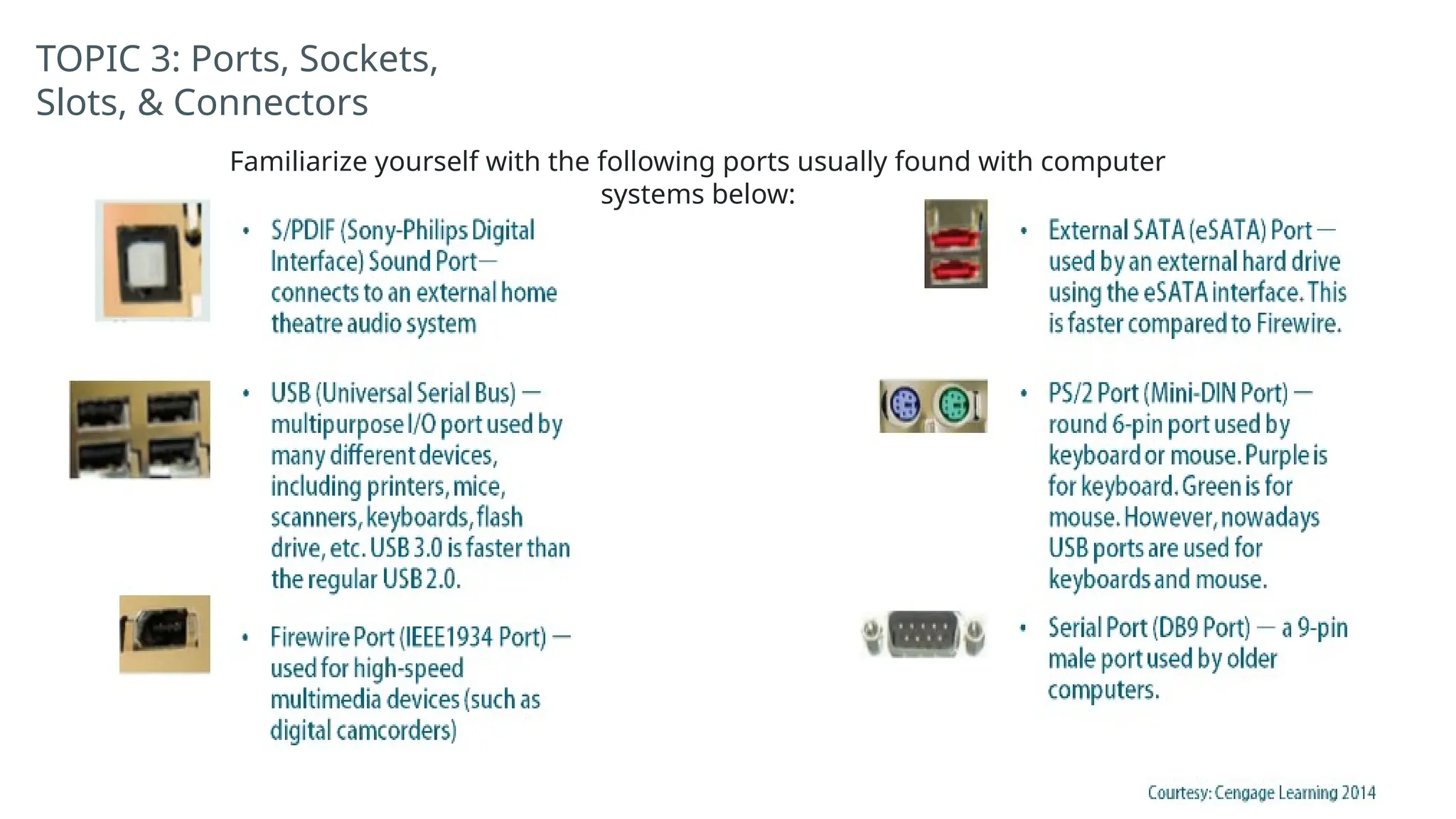 TOPIC 3: Ports, Sockets,
Slots, & Connectors
Familiarize yourself with the following ports usually found with computer
systems below:
 