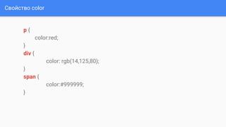Свойство color
p {
color:red;
}
div {
color: rgb(14,125,80);
}
span {
color:#999999;
}
 
