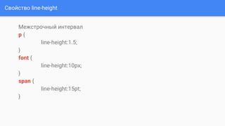 Свойство line-height
Межстрочный интервал
p {
line-height:1.5;
}
font {
line-height:10px;
}
span {
line-height:15pt;
}
 