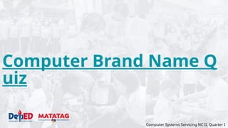 Computer Brand Name Q
uiz
Computer Systems Servicing NC II, Quarter I
 