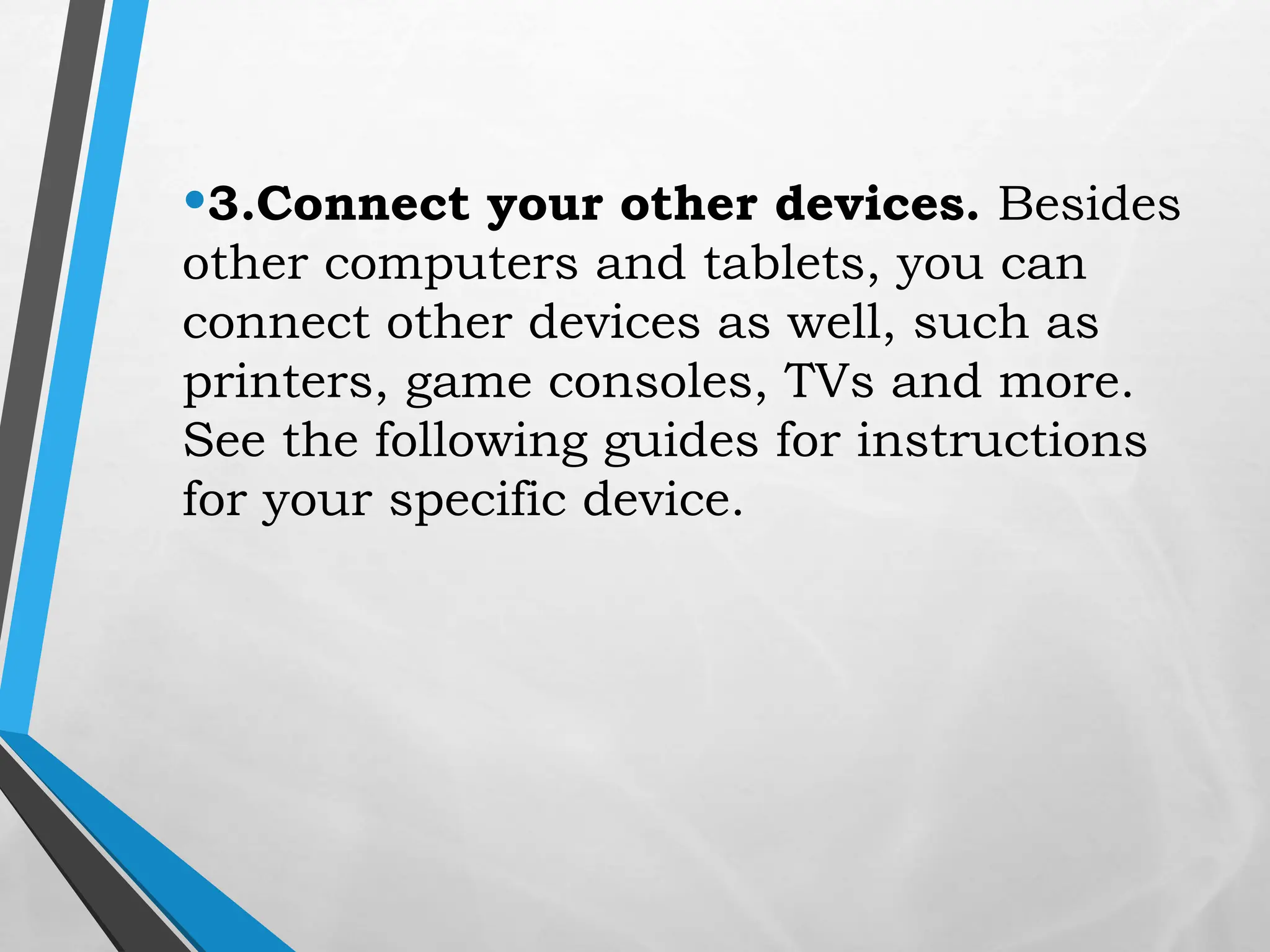 •3.Connect your other devices. Besides
other computers and tablets, you can
connect other devices as well, such as
printers, game consoles, TVs and more.
See the following guides for instructions
for your specific device.
 