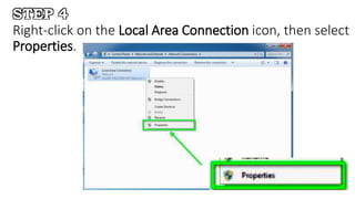 STEP 4
Right-click on the Local Area Connection icon, then select
Properties.
 
