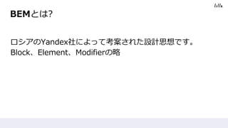 BEMとは?
ロシアのYandex社によって考案された設計思想です。
Block、Element、Modifierの略
 