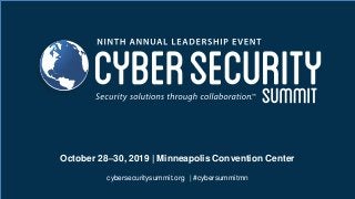 October 28–30, 2019 | Minneapolis Convention Center
cybersecuritysummit.org | #cybersummitmn
October 28–30, 2019 | Minneapolis Convention Center
cybersecuritysummit.org | #cybersummitmn
 