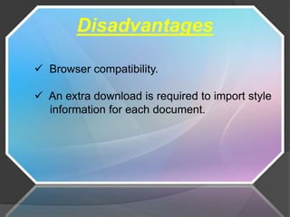 Disadvantages

 Browser compatibility.

 An extra download is required to import style
  information for each document.
 
