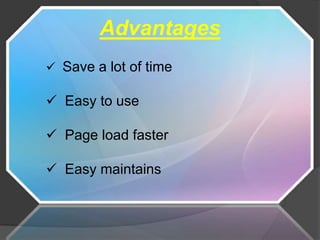 Advantages
 Save a lot of time

 Easy to use

 Page load faster

 Easy maintains
 