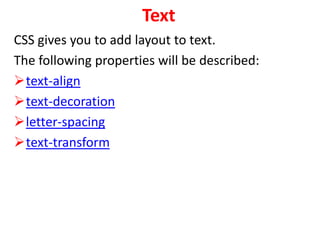 Text
CSS gives you to add layout to text.
The following properties will be described:
text-align
text-decoration
letter-spacing
text-transform
 
