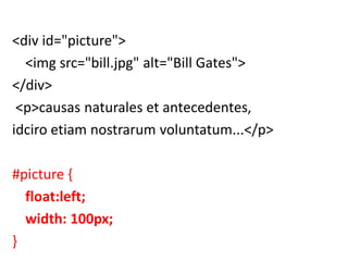 <div id="picture">
<img src="bill.jpg" alt="Bill Gates">
</div>
<p>causas naturales et antecedentes,
idciro etiam nostrarum voluntatum...</p>
#picture {
float:left;
width: 100px;
}
 