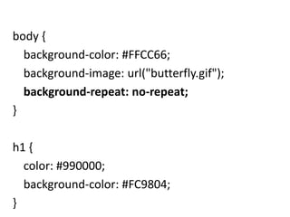 body {
background-color: #FFCC66;
background-image: url("butterfly.gif");
background-repeat: no-repeat;
}
h1 {
color: #990000;
background-color: #FC9804;
}
 