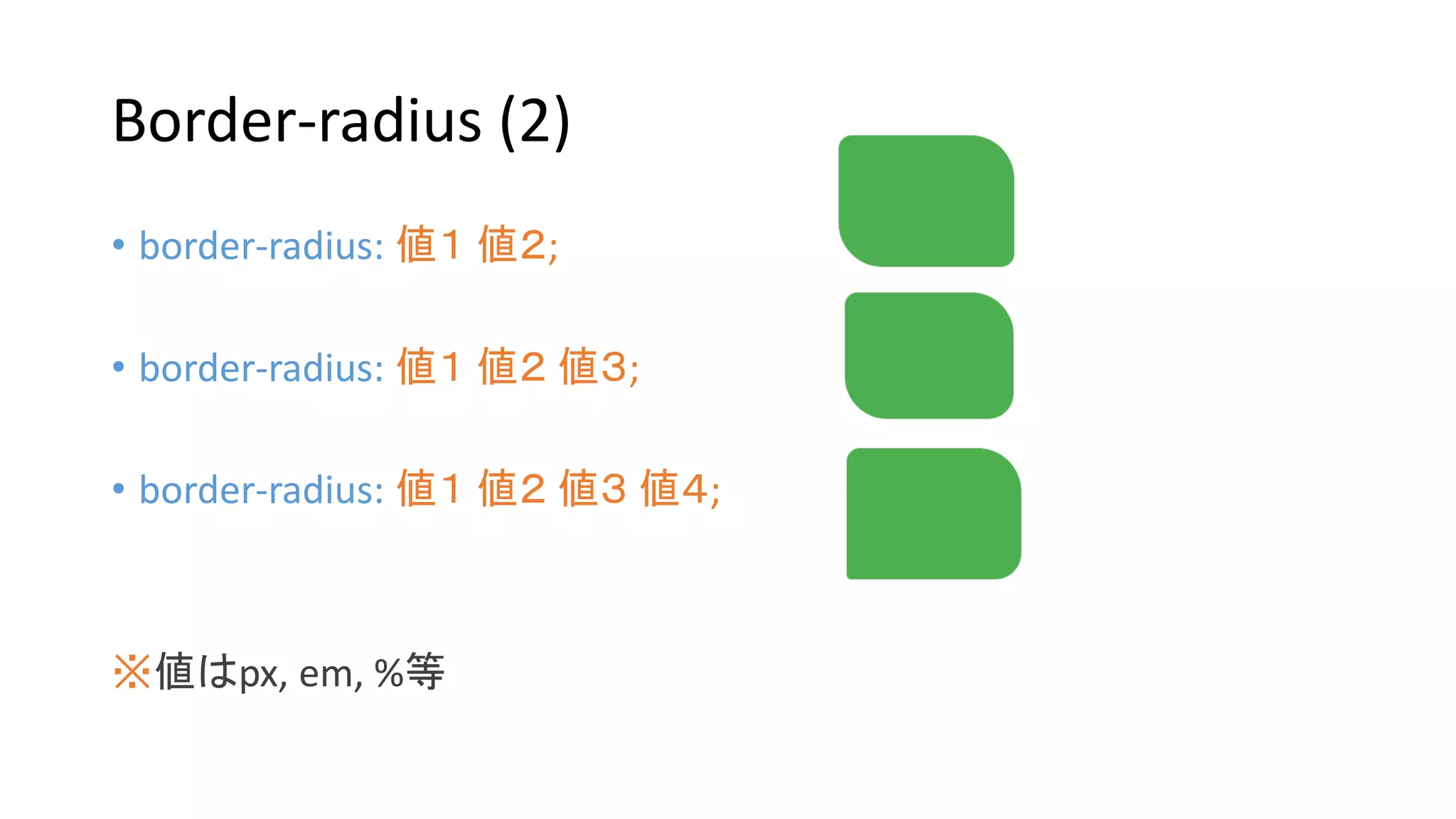 Border-radius (2)
• border-radius: 値１ 値２;
• border-radius: 値１ 値２ 値３;
• border-radius: 値１ 値２ 値３ 値４;
※値はpx, em, %等
 