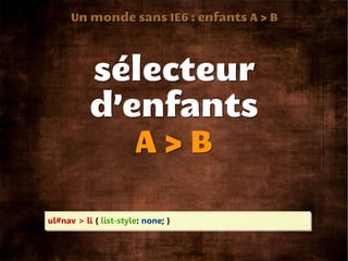 Un monde sans IE6 : enfants A > B




           sélecteur
           d’enfants
              A>B

ul#nav > li { list-style: none; }
 