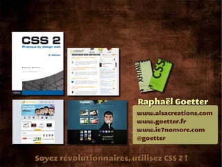 Raphaël Goetter
                          www.alsacreations.com
                          www.goetter.fr
                          www.ie7nomore.com
                          @goetter


Soyez révolutionnaires, utilisez CSS 2 !
 